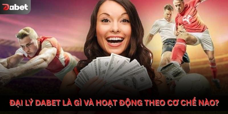 Đại lý Dabet là gì và hoạt động theo cơ chế nào?