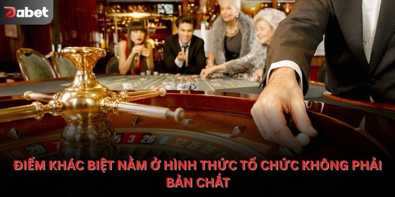 Điểm khác biệt nằm ở hình thức tổ chức, không phải bản chất trò chơi.