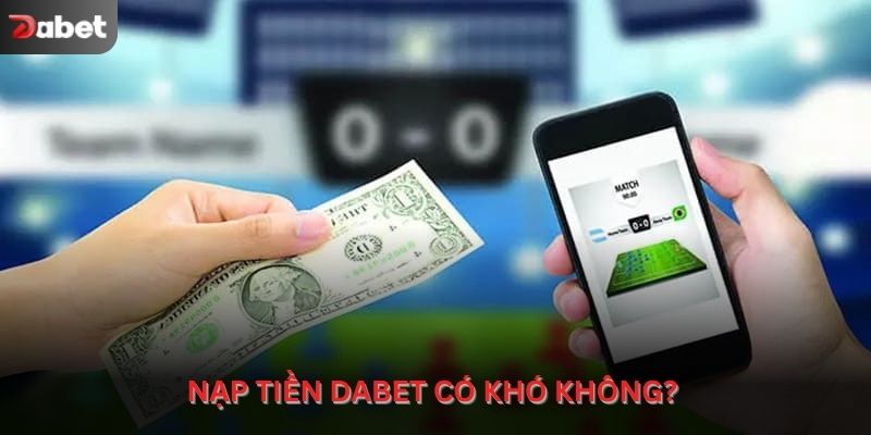 Nạp tiền Dabet có khó không? 