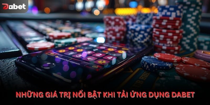 Những giá trị nổi bật khi tải ứng dụng Dabet