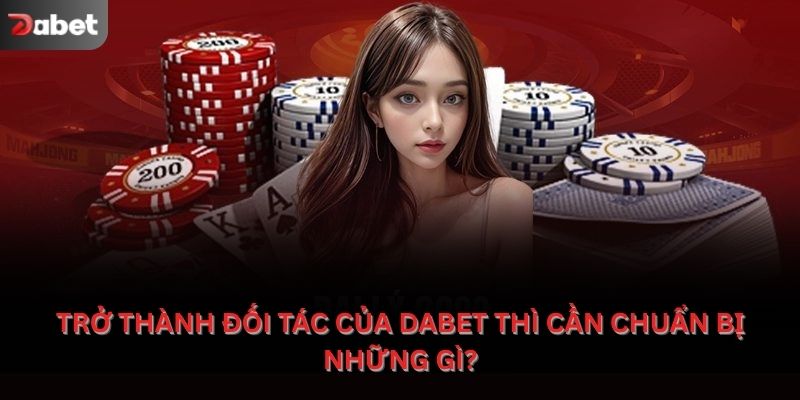 Trở thành đối tác của Dabet thì cần chuẩn bị những gì?